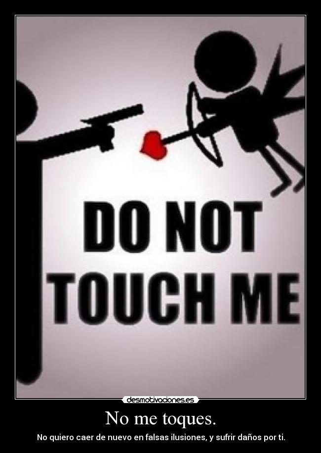 No me toques. - No quiero caer de nuevo en falsas ilusiones, y sufrir daños por ti.