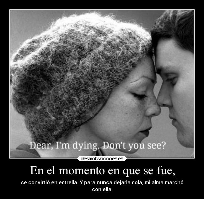 En el momento en que se fue, - se convirtió en estrella. Y para nunca dejarla sola, mi alma marchó con ella.