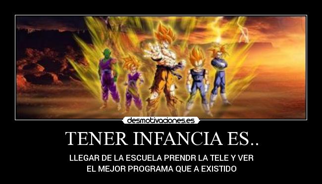 TENER INFANCIA ES.. - LLEGAR DE LA ESCUELA PRENDR LA TELE Y VER
EL MEJOR PROGRAMA QUE A EXISTIDO