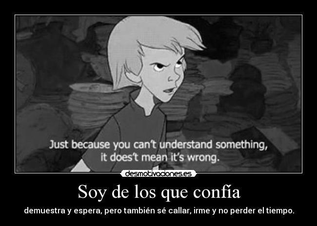 Soy de los que confía - demuestra y espera, pero también sé callar, irme y no perder el tiempo.