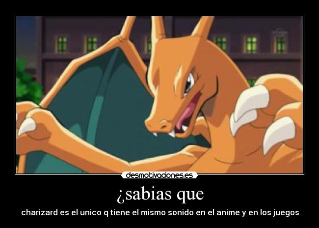 ¿sabias que - charizard es el unico q tiene el mismo sonido en el anime y en los juegos