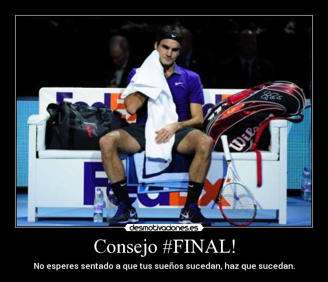 Consejo #FINAL! - No esperes sentado a que tus sueños sucedan, haz que sucedan.