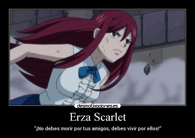 Erza Scarlet - ¡No debes morir por tus amigos, debes vivir por ellos!