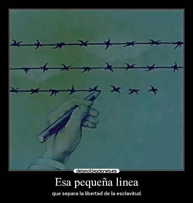 Esa pequeña linea - que separa la libertad de la esclavitud.