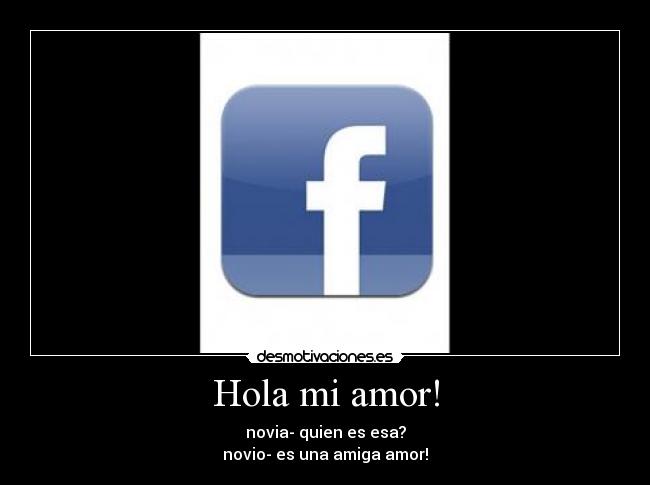 Hola mi amor! - novia- quien es esa?
novio- es una amiga amor!