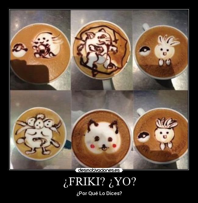 ¿FRIKI? ¿YO? - ¿Por Qué Lo Dices?