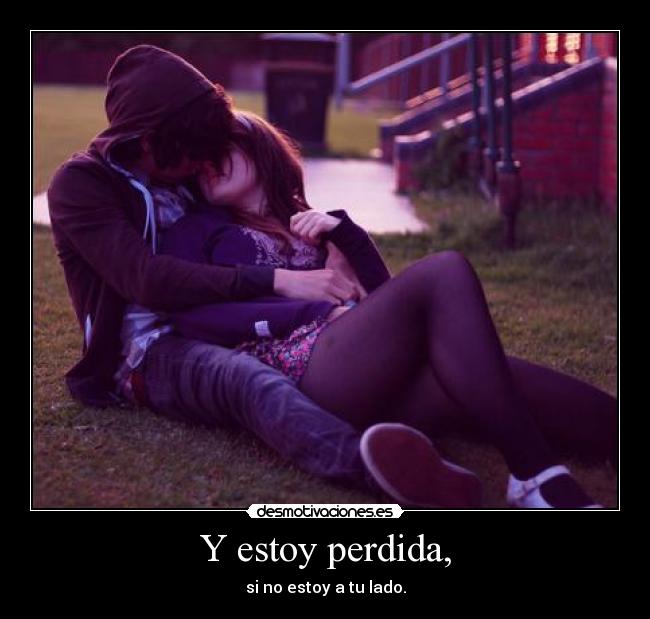 Y estoy perdida, - si no estoy a tu lado.
