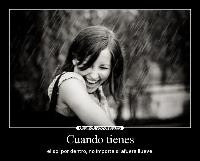 Cuando tienes - el sol por dentro, no importa si afuera llueve.