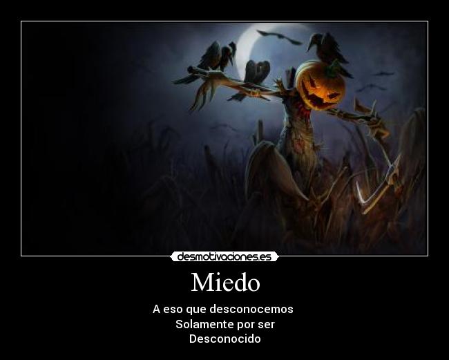 Miedo - A eso que desconocemos
Solamente por ser
Desconocido
