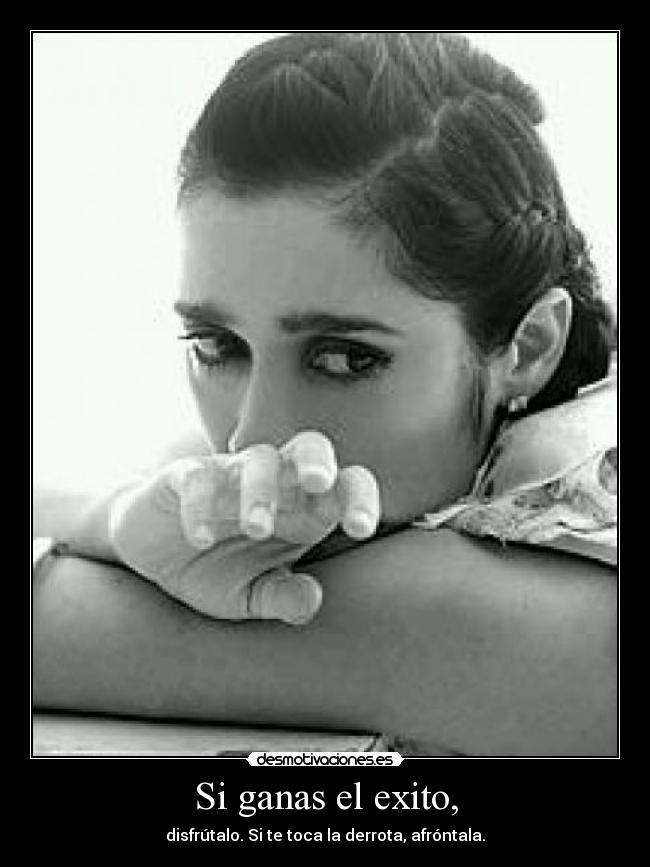 Si ganas el exito, - disfrútalo. Si te toca la derrota, afróntala.