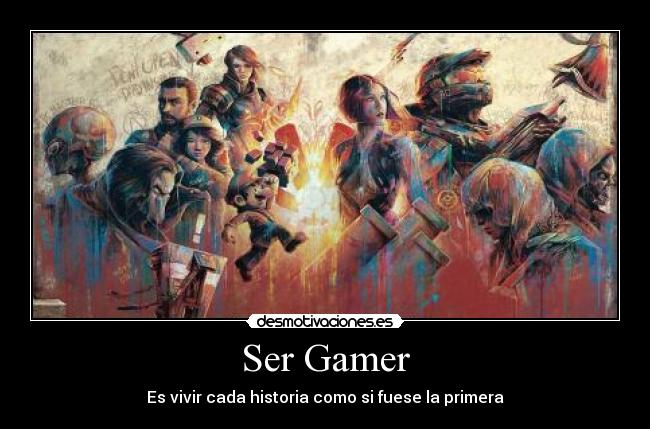 Ser Gamer - Es vivir cada historia como si fuese la primera