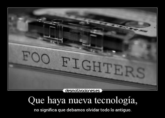 Que haya nueva tecnología, - no significa que debamos olvidar todo lo antiguo.