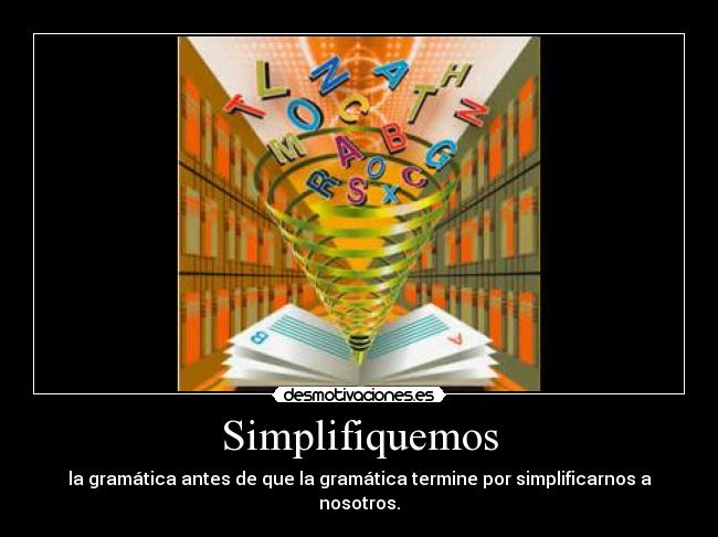 Simplifiquemos - la gramática antes de que la gramática termine por simplificarnos a nosotros.