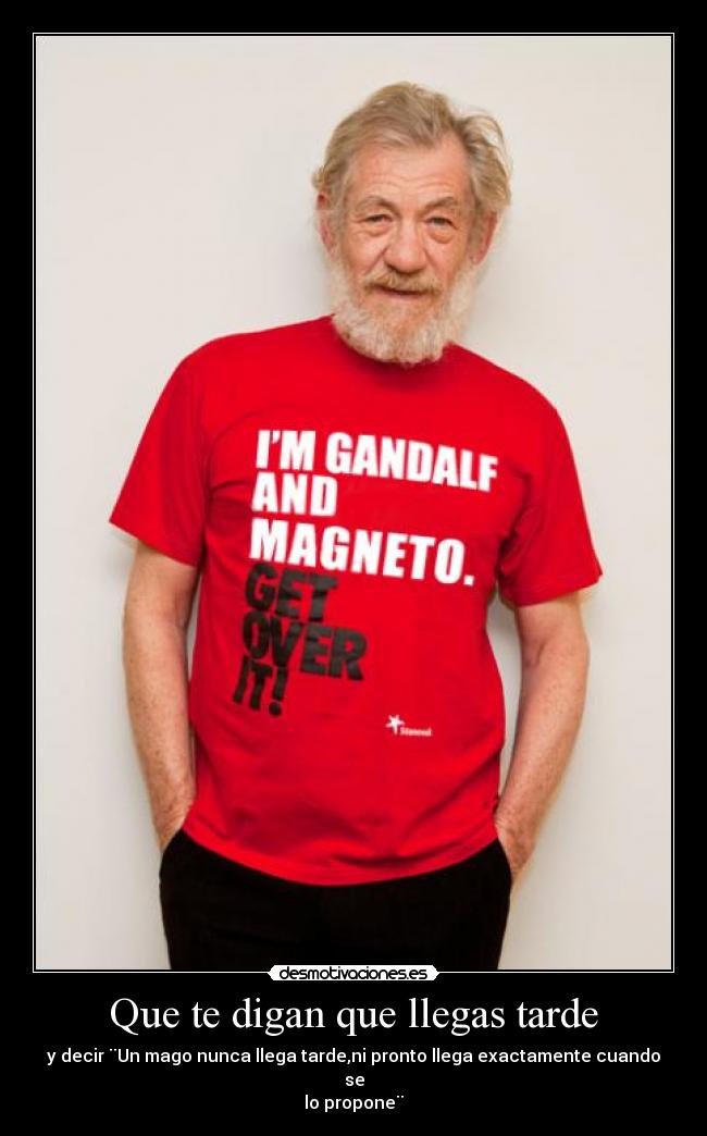 Que te digan que llegas tarde - y decir ¨Un mago nunca llega tarde,ni pronto llega exactamente cuando se
lo propone¨