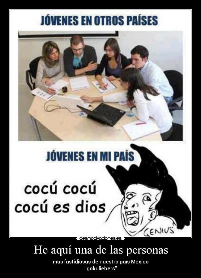 He aquí una de las personas - mas fastidiosas de nuestro país México
gokuliebers