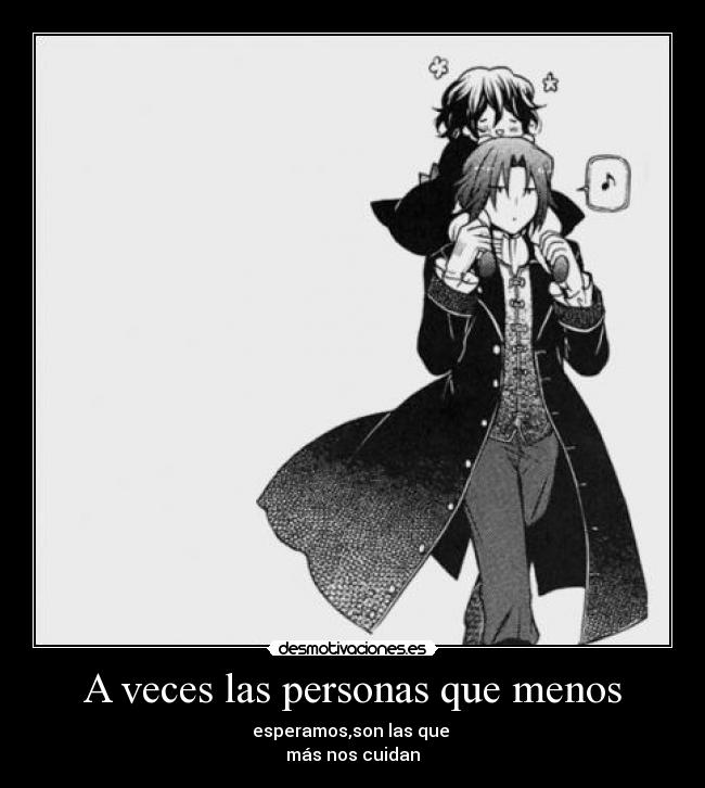 A veces las personas que menos - esperamos,son las que
más nos cuidan