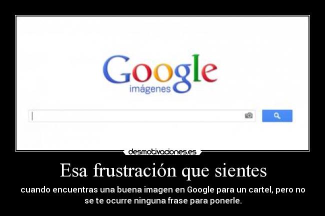 Esa frustración que sientes - cuando encuentras una buena imagen en Google para un cartel, pero no
se te ocurre ninguna frase para ponerle.