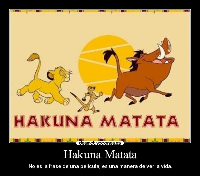 Hakuna Matata - No es la frase de una película, es una manera de ver la vida.