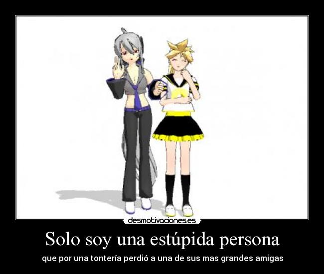 Solo soy una estúpida persona - que por una tontería perdió a una de sus mas grandes amigas