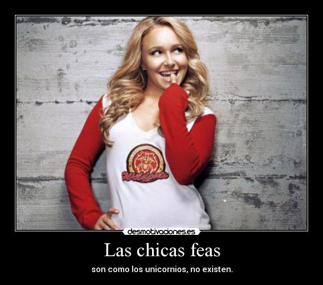 Las chicas feas - son como los unicornios, no existen.