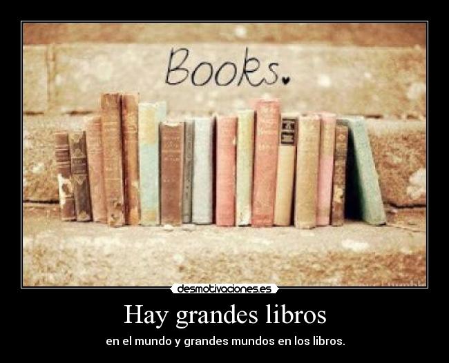 Hay grandes libros - en el mundo y grandes mundos en los libros.