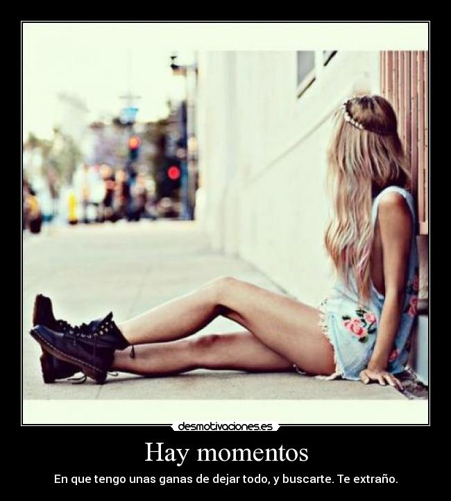 Hay momentos - En que tengo unas ganas de dejar todo, y buscarte. Te extraño.