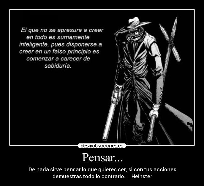 Pensar... - De nada sirve pensar lo que quieres ser, si con tus acciones
demuestras todo lo contrario...   Heinster