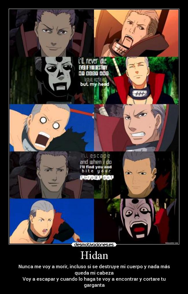 Hidan - Nunca me voy a morir, incluso si se destruye mi cuerpo y nada más queda mi cabeza
Voy a escapar y cuando lo haga te voy a encontrar y cortare tu garganta