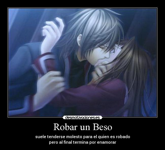 Robar un Beso - suele tenderse molesto para el quien es robado
pero al final termina por enamorar
