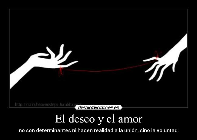 El deseo y el amor - no son determinantes ni hacen realidad a la unión, sino la voluntad.