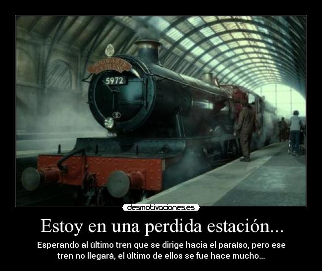 Estoy en una perdida estación... - Esperando al último tren que se dirige hacia el paraíso, pero ese
tren no llegará, el último de ellos se fue hace mucho...