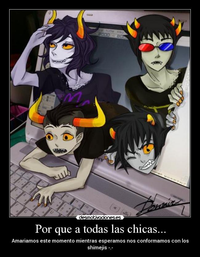 Por que a todas las chicas... - Amariamos este momento mientras esperamos nos conformamos con los shimejis -.-