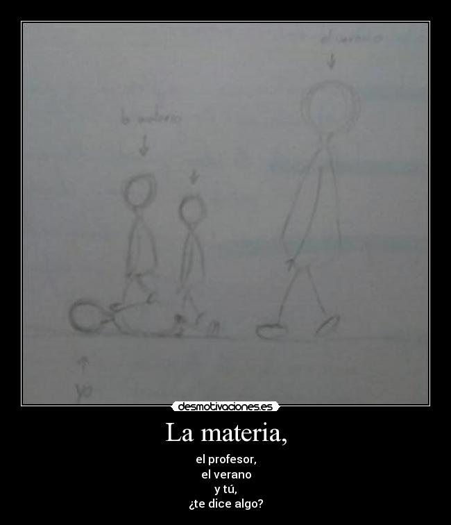 La materia, - el profesor,
el verano
y tú,
¿te dice algo?