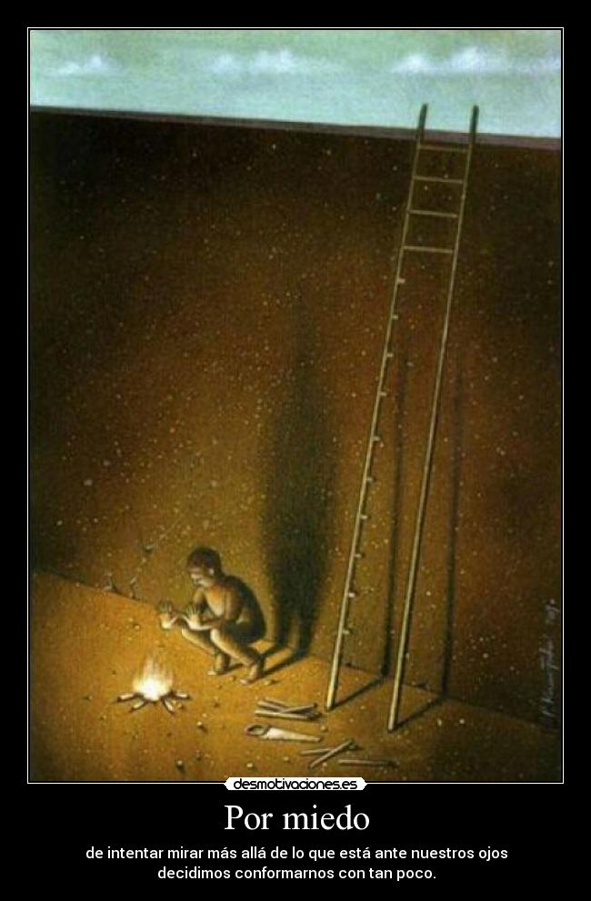 Por miedo - de intentar mirar más allá de lo que está ante nuestros ojos
decidimos conformarnos con tan poco.