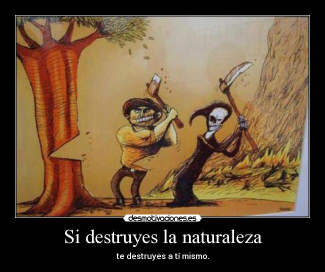 Si destruyes la naturaleza - te destruyes a tí mismo.