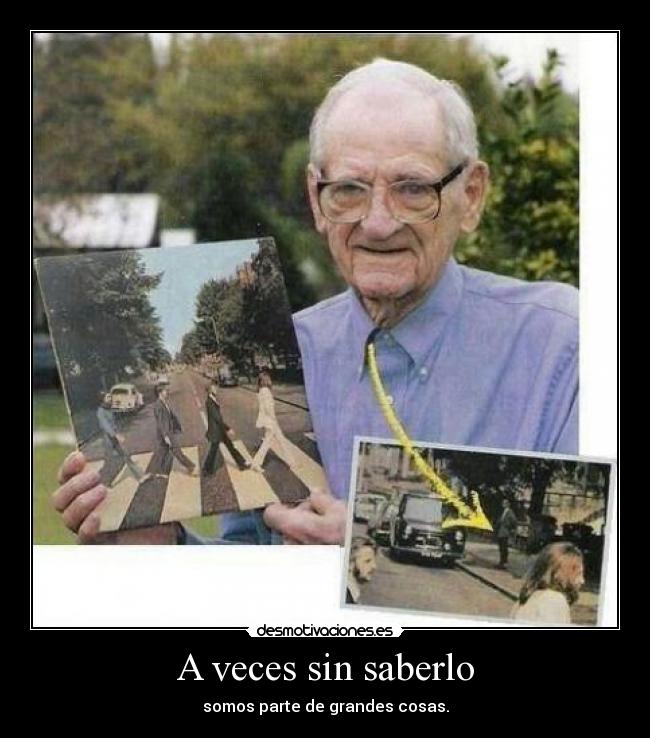 A veces sin saberlo - somos parte de grandes cosas.