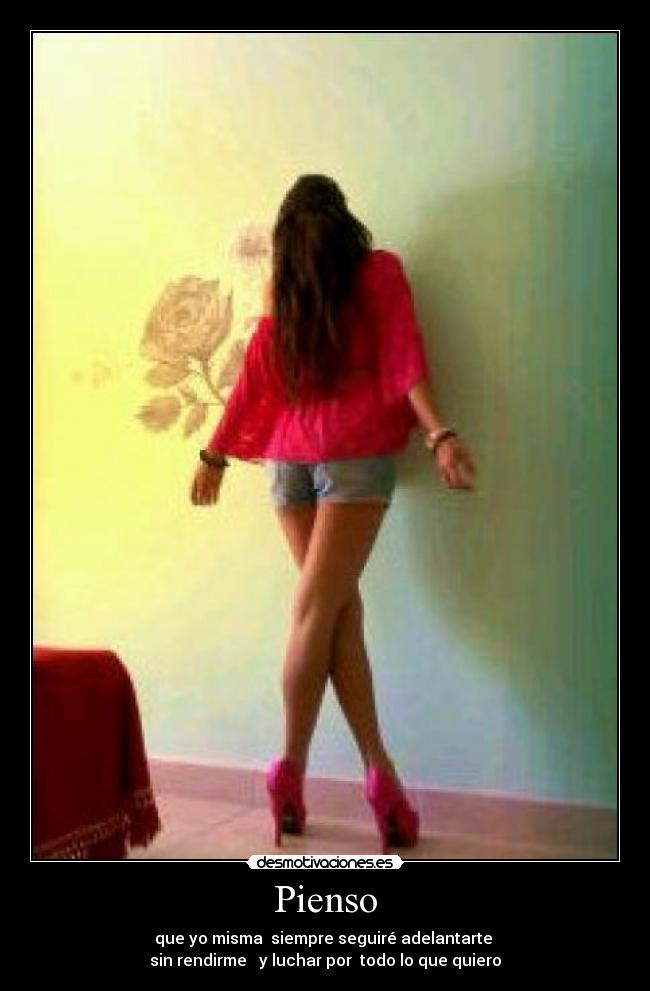Pienso - que yo misma siempre seguiré adelantarte
sin rendirme y luchar por todo lo que quiero