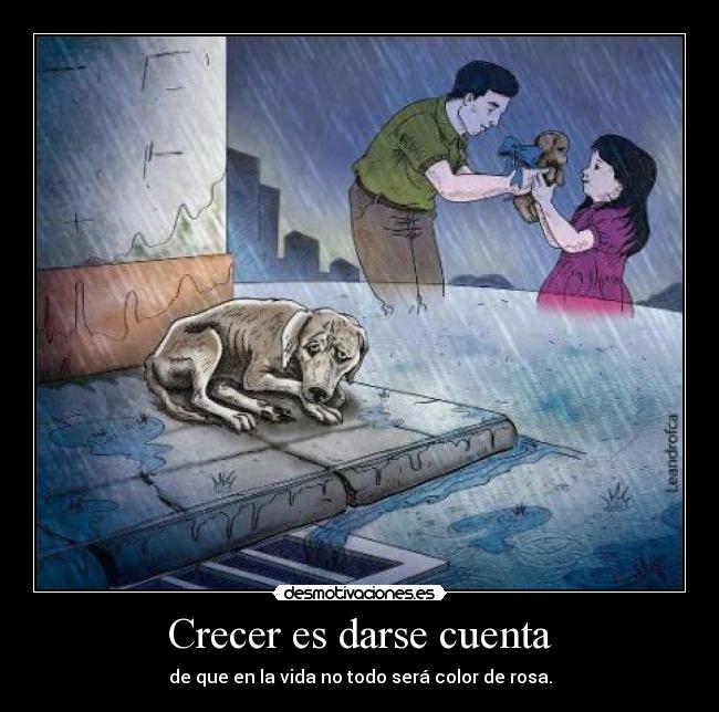 Crecer es darse cuenta - de que en la vida no todo será color de rosa.