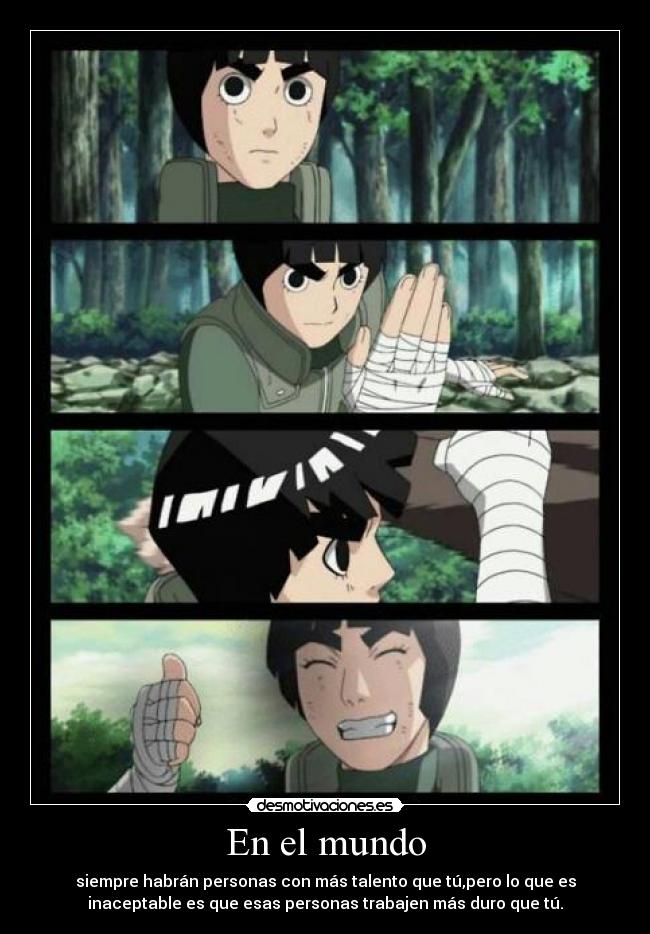 En el mundo - siempre habrán personas con más talento que tú,pero lo que es
inaceptable es que esas personas trabajen más duro que tú.