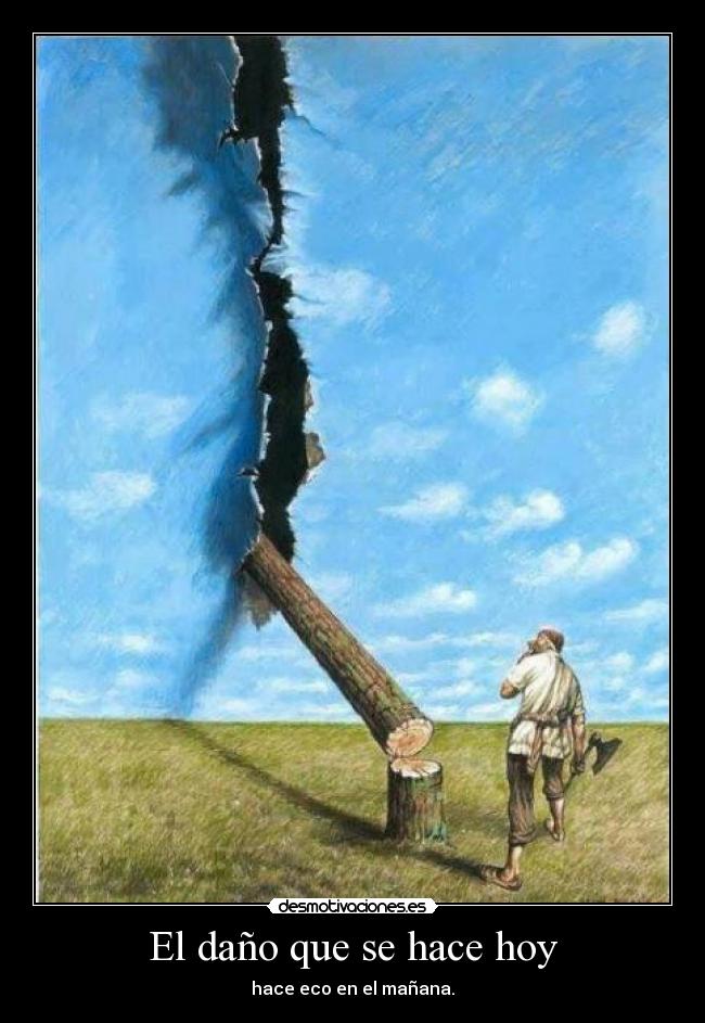 El daño que se hace hoy - hace eco en el mañana.