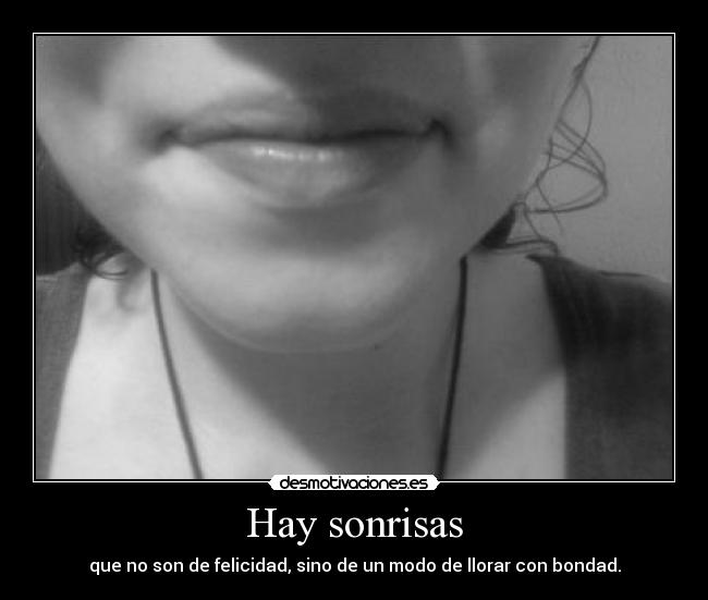 Hay sonrisas - que no son de felicidad, sino de un modo de llorar con bondad.