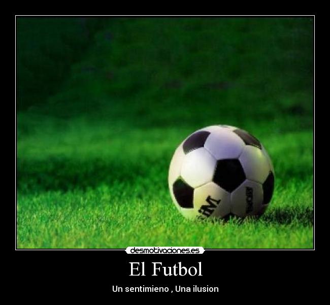 El Futbol - Un sentimieno , Una ilusion