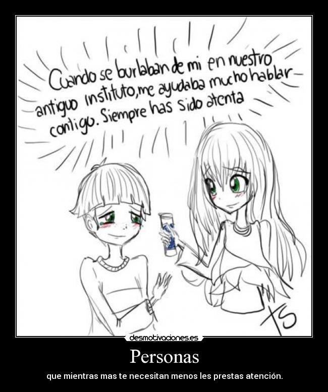 Personas - que mientras mas te necesitan menos les prestas atención.