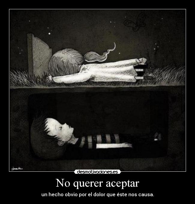 No querer aceptar - un hecho obvio por el dolor que éste nos causa.