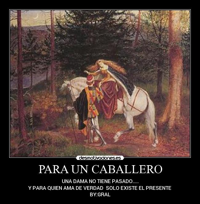 PARA UN CABALLERO - UNA DAMA NO TIENE PASADO.....
Y PARA QUIEN AMA DE VERDAD SOLO EXISTE EL PRESENTE
BY:GRAL