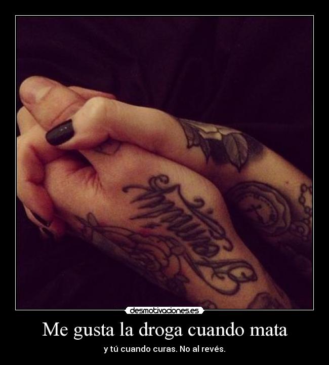 Me gusta la droga cuando mata - y tú cuando curas. No al revés.