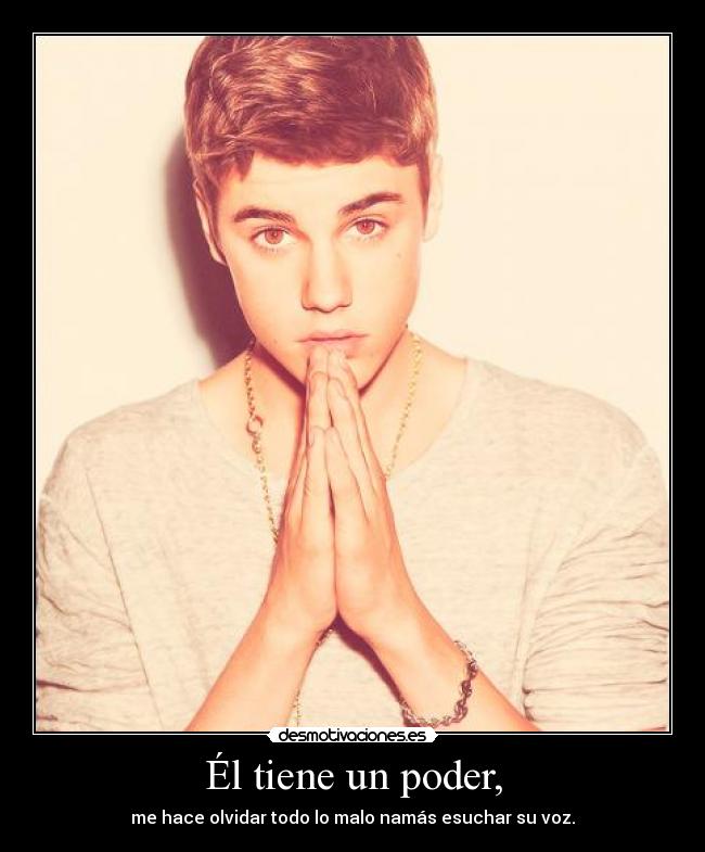 Él tiene un poder, - me hace olvidar todo lo malo namás esuchar su voz.