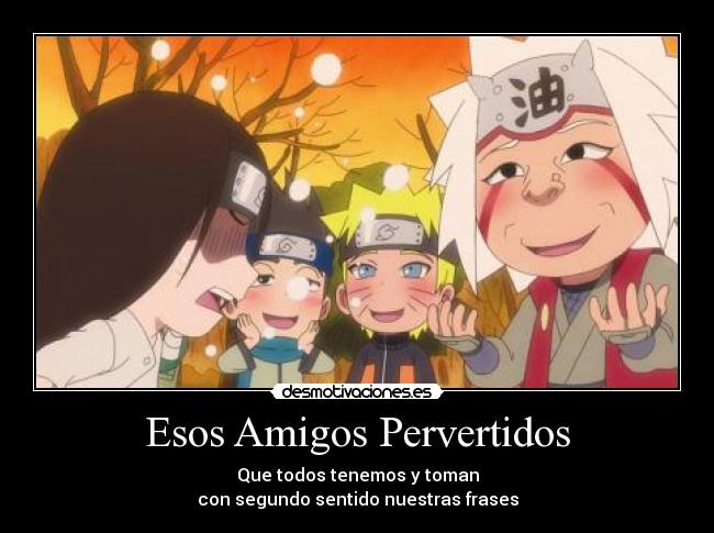 Esos Amigos Pervertidos - Que todos tenemos y toman
con segundo sentido nuestras frases