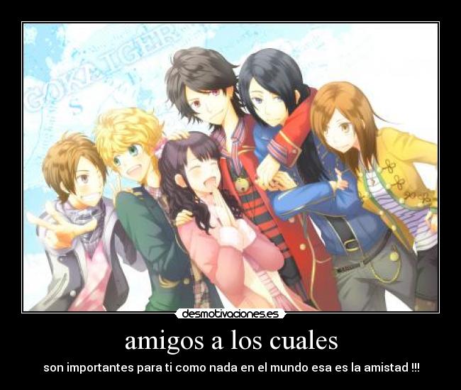 amigos a los cuales - son importantes para ti como nada en el mundo esa es la amistad !!!