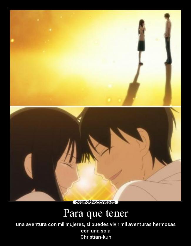 Para que tener - una aventura con mil mujeres, si puedes vivir mil aventuras hermosas con una sola
Christian-kun